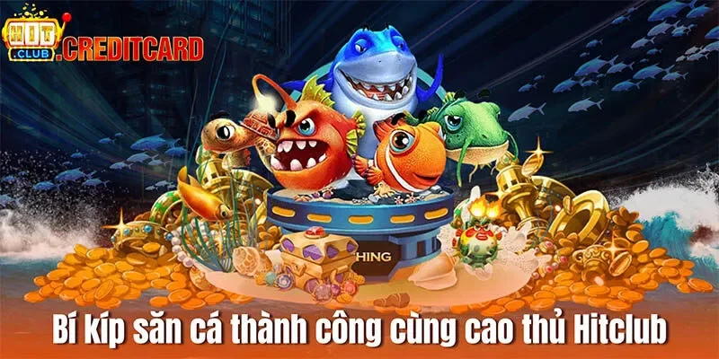 Bí kíp săn cá thành công cùng cao thủ Hitclub