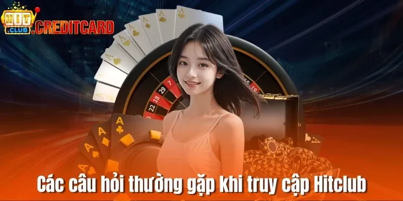 Các câu hỏi thường xuyên gặp khi truy cập cổng game Hitclub