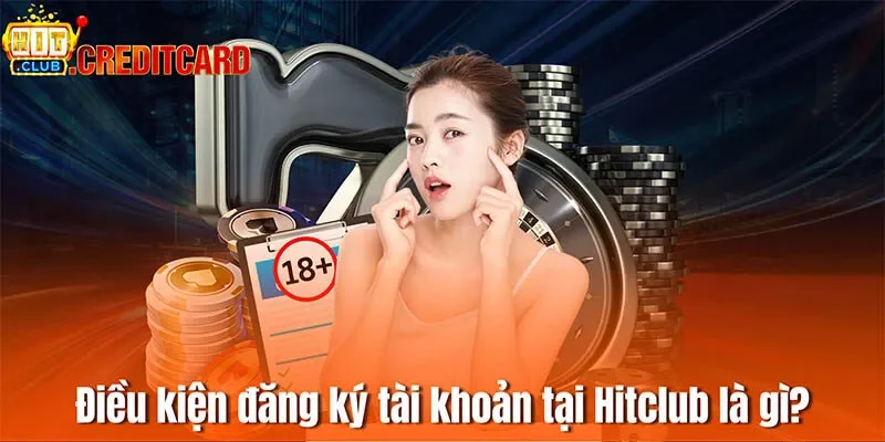 Điều kiện đăng ký tài khoản tại Hitclub là gì?